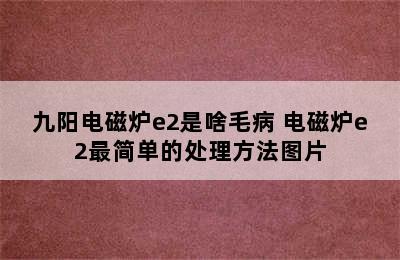 九阳电磁炉e2是啥毛病 电磁炉e2最简单的处理方法图片